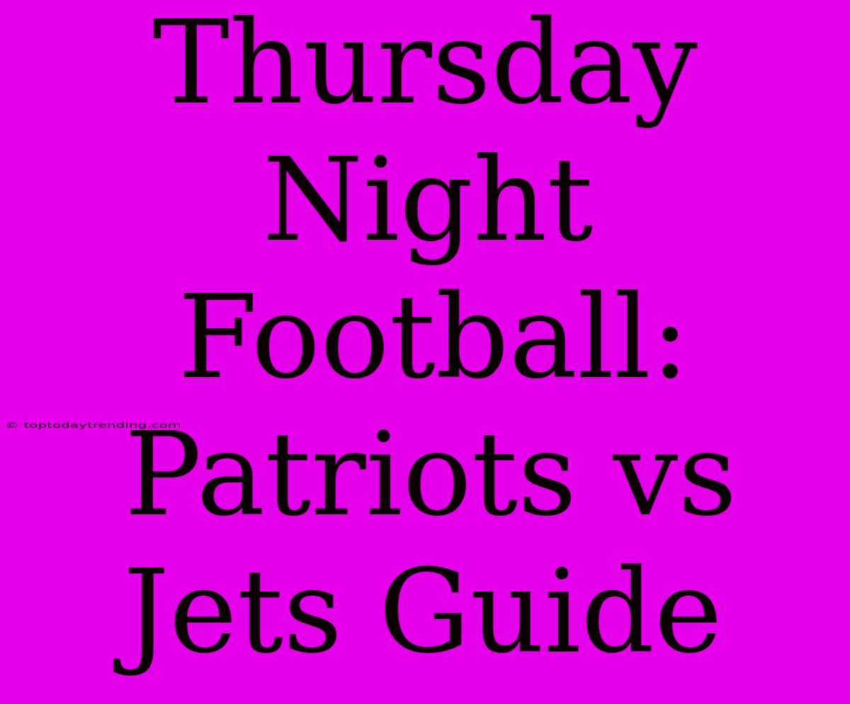 Thursday Night Football: Patriots Vs Jets Guide