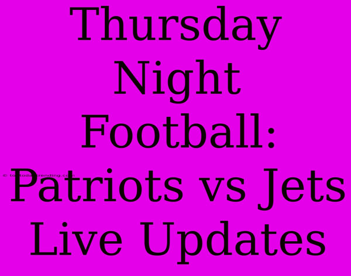 Thursday Night Football: Patriots Vs Jets Live Updates