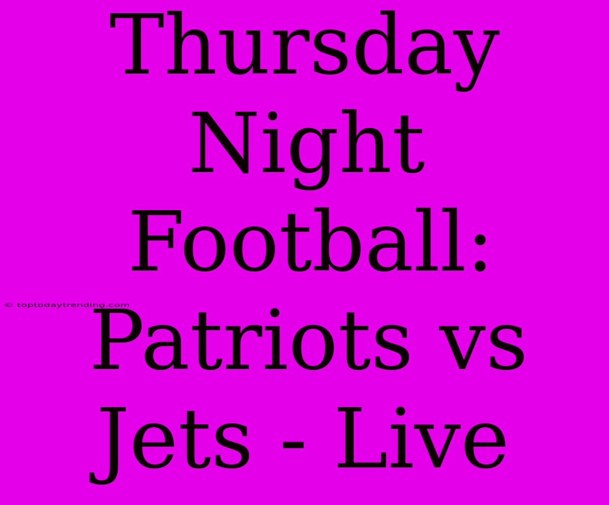 Thursday Night Football: Patriots Vs Jets - Live