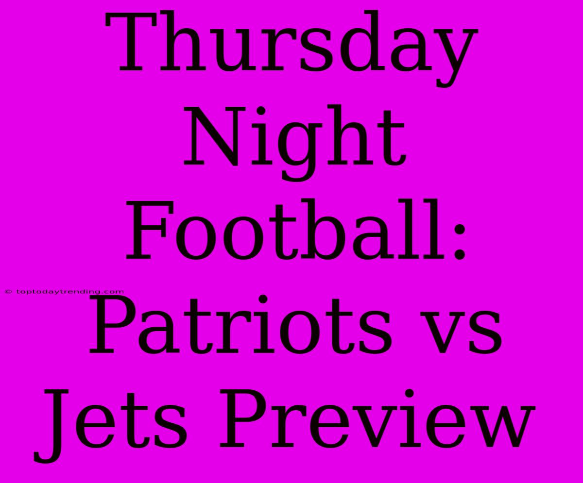 Thursday Night Football: Patriots Vs Jets Preview