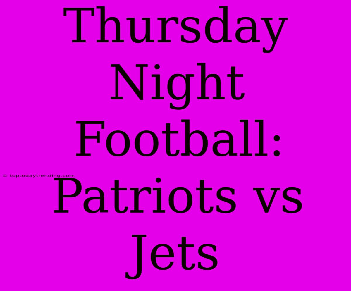 Thursday Night Football: Patriots Vs Jets