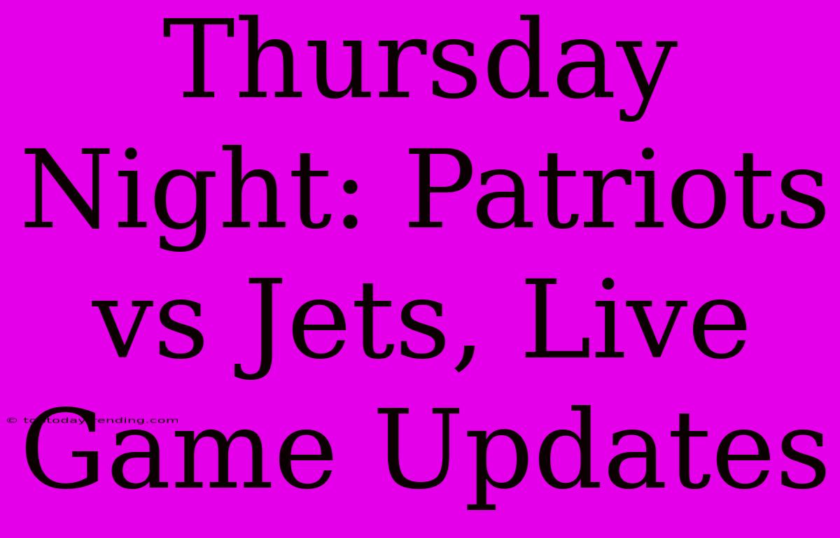 Thursday Night: Patriots Vs Jets, Live Game Updates