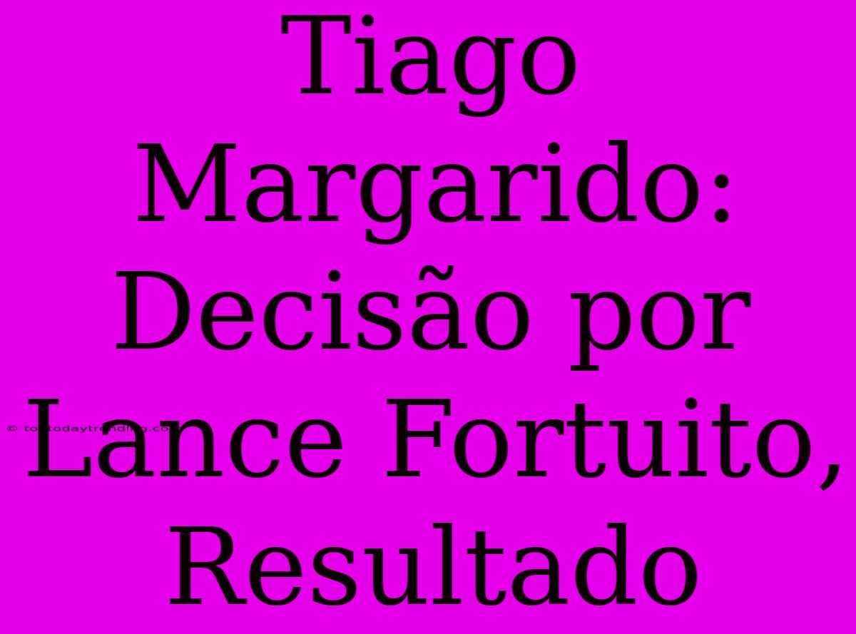 Tiago Margarido: Decisão Por Lance Fortuito, Resultado