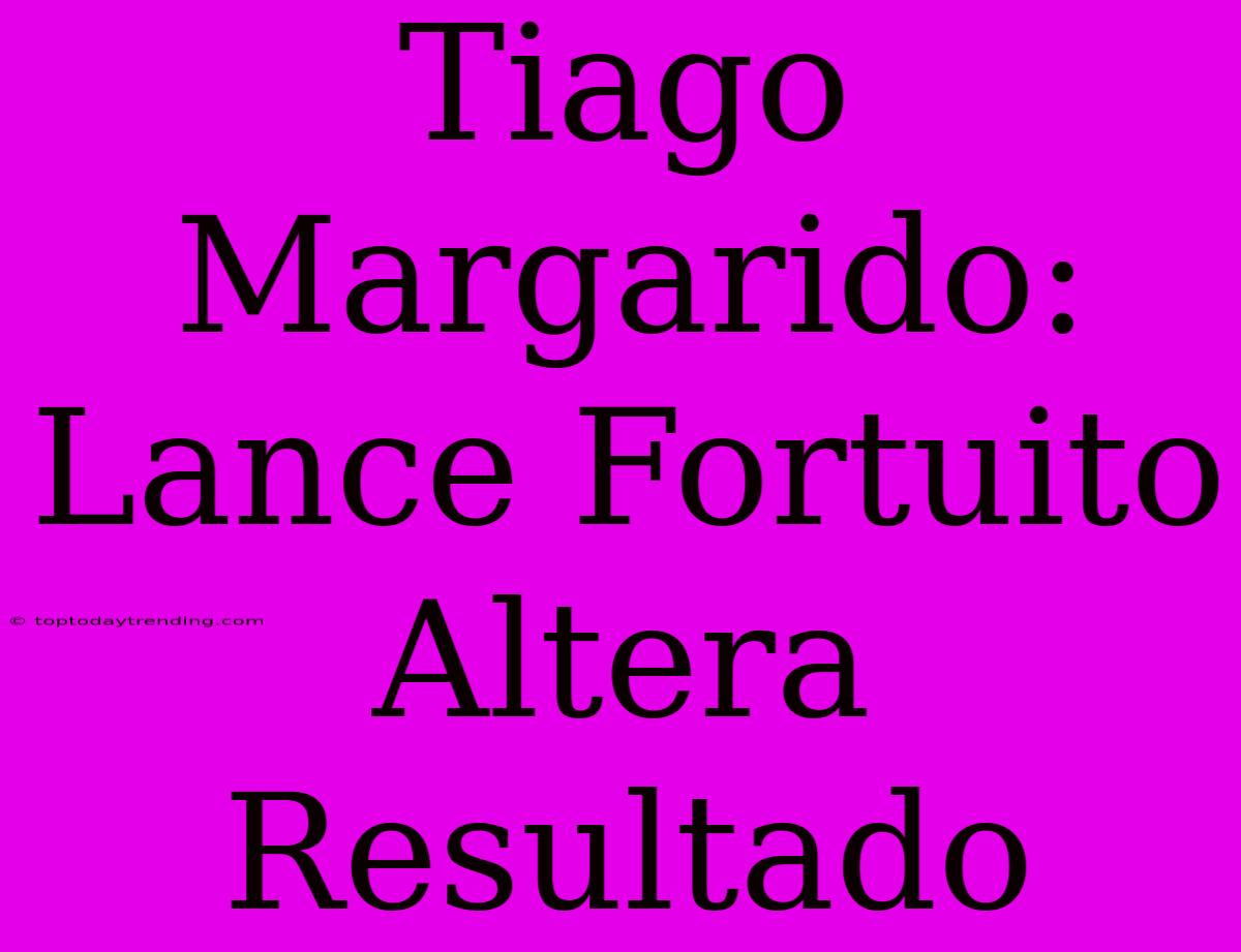 Tiago Margarido: Lance Fortuito Altera Resultado