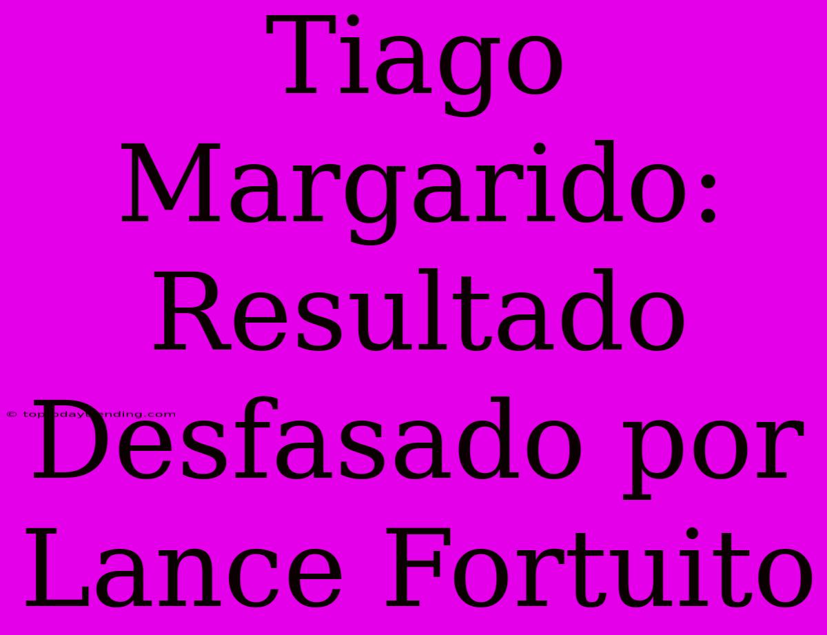 Tiago Margarido: Resultado Desfasado Por Lance Fortuito