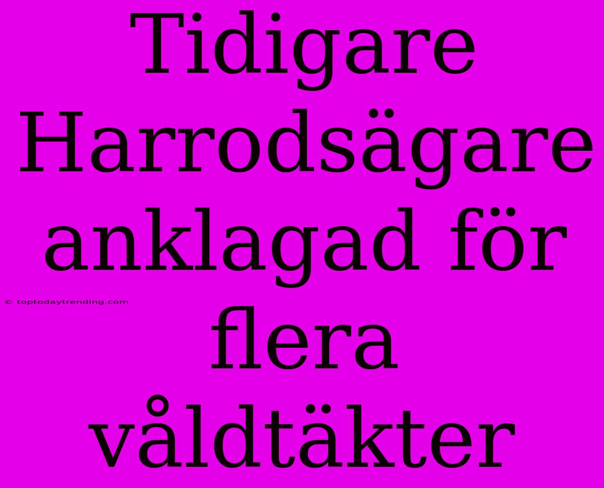 Tidigare Harrodsägare Anklagad För Flera Våldtäkter