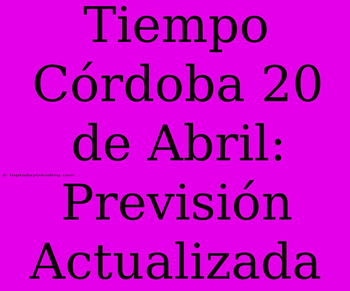 Tiempo Córdoba 20 De Abril: Previsión Actualizada