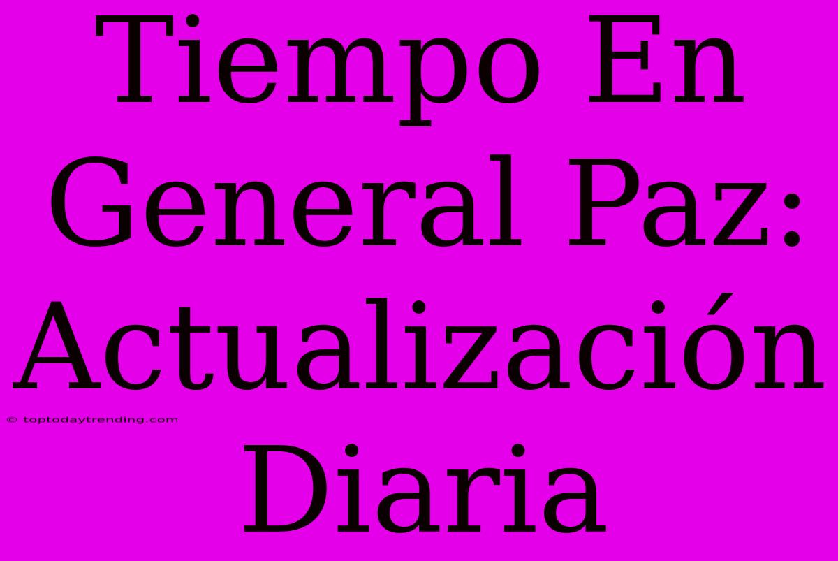 Tiempo En General Paz: Actualización Diaria