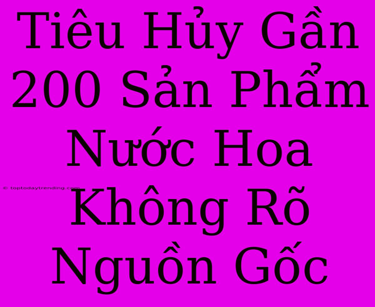 Tiêu Hủy Gần 200 Sản Phẩm Nước Hoa Không Rõ Nguồn Gốc