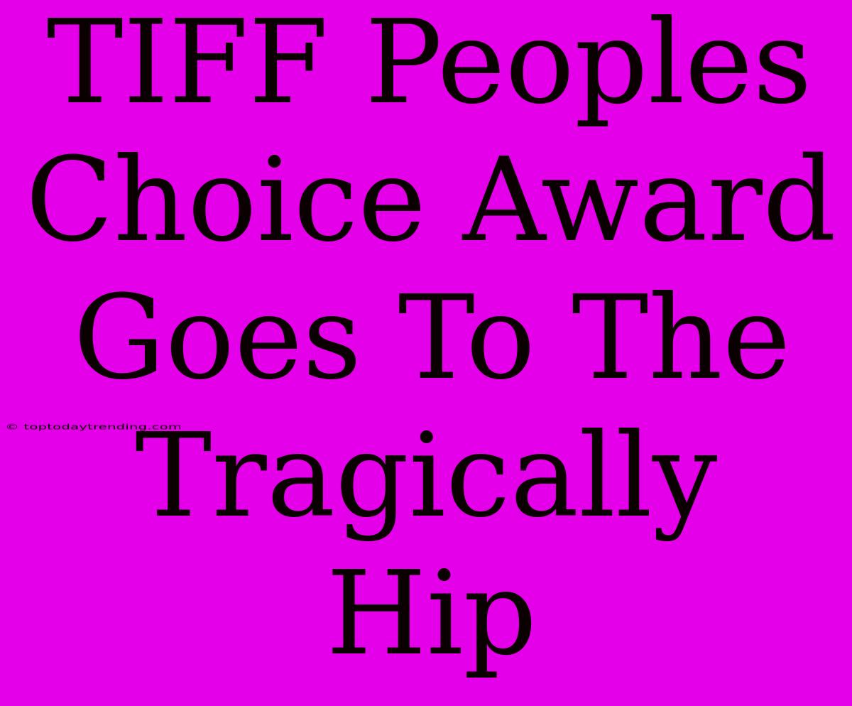 TIFF Peoples Choice Award Goes To The Tragically Hip