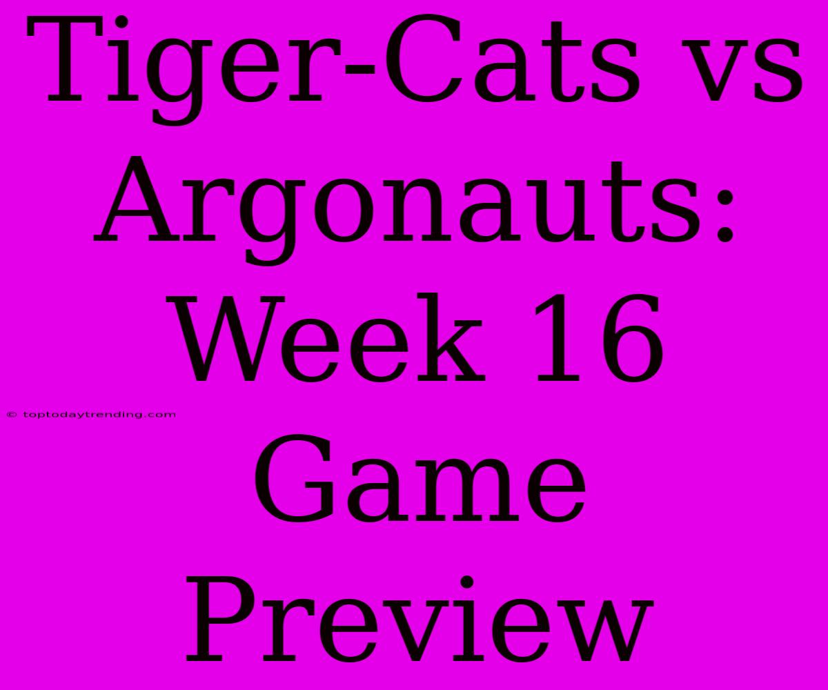 Tiger-Cats Vs Argonauts: Week 16 Game Preview