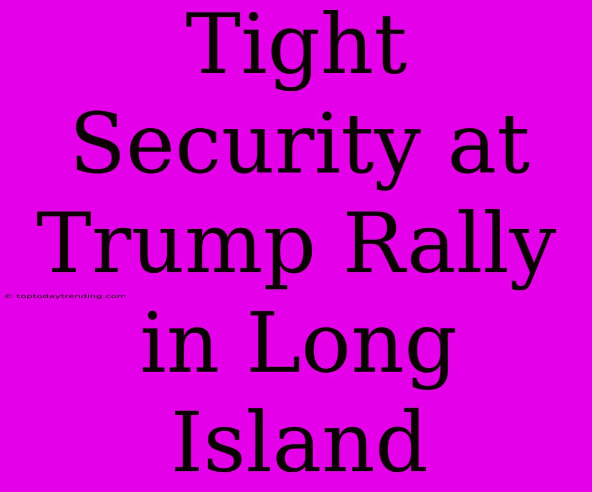 Tight Security At Trump Rally In Long Island