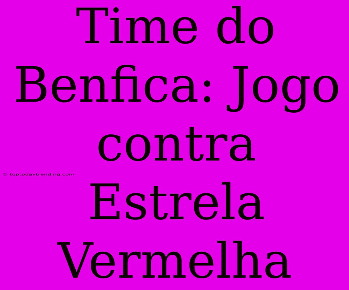 Time Do Benfica: Jogo Contra Estrela Vermelha