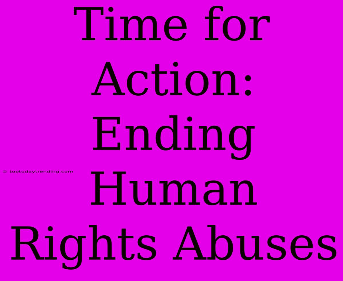 Time For Action: Ending Human Rights Abuses