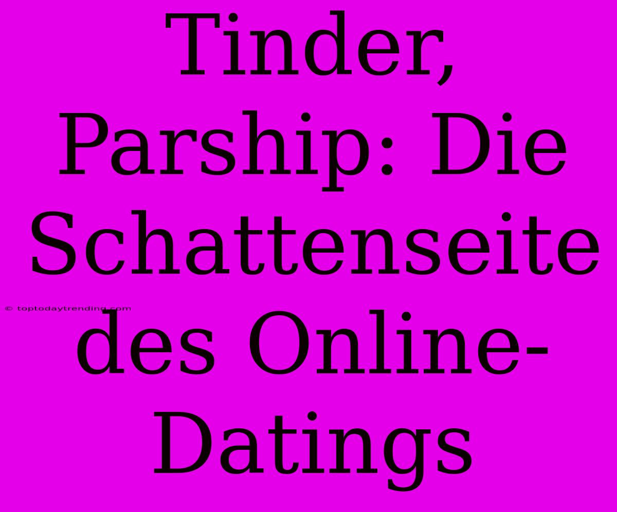 Tinder, Parship: Die Schattenseite Des Online-Datings