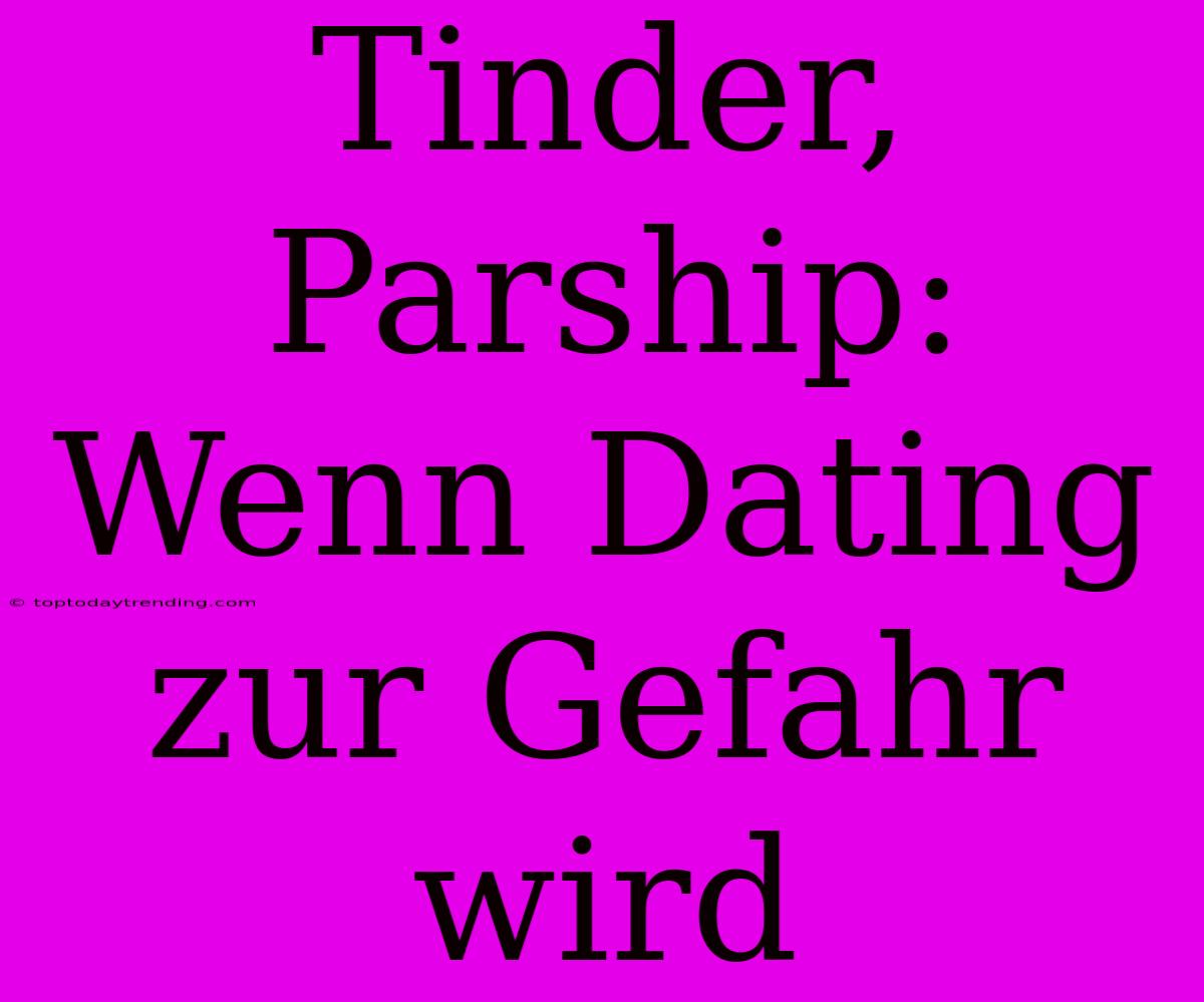 Tinder, Parship: Wenn Dating Zur Gefahr Wird