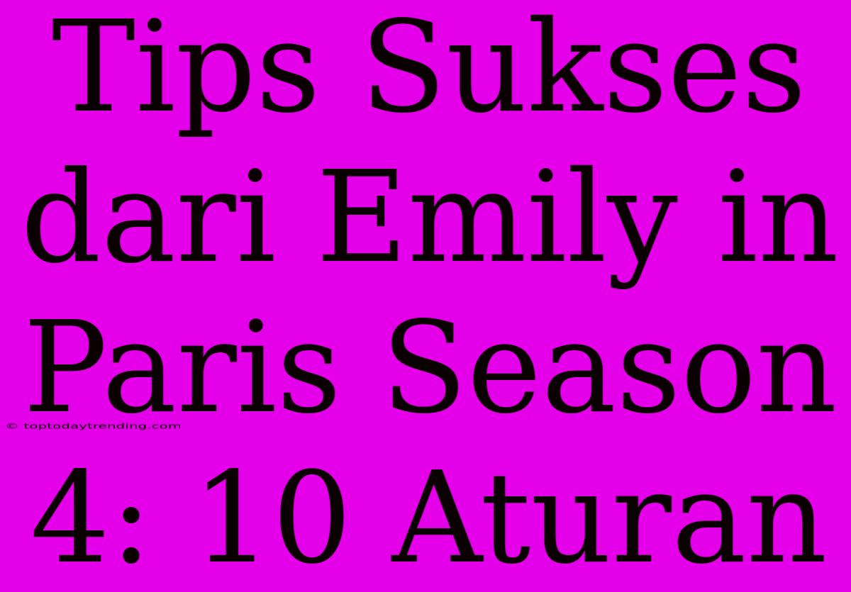 Tips Sukses Dari Emily In Paris Season 4: 10 Aturan