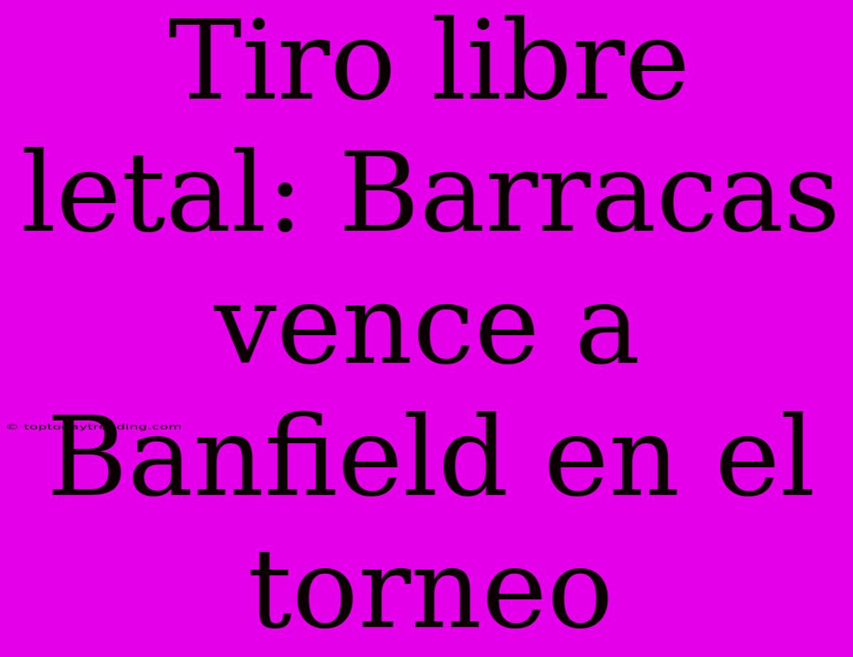 Tiro Libre Letal: Barracas Vence A Banfield En El Torneo