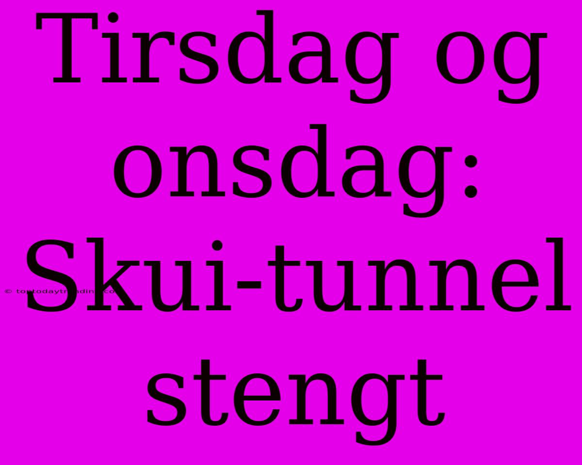 Tirsdag Og Onsdag: Skui-tunnel Stengt