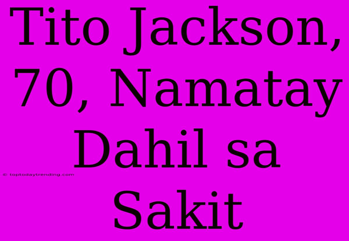 Tito Jackson, 70, Namatay Dahil Sa Sakit