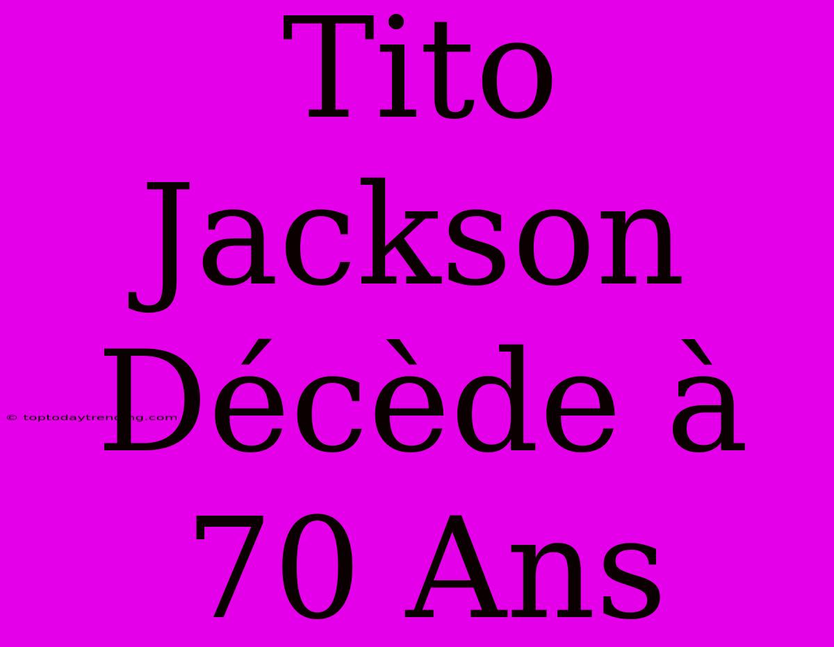 Tito Jackson Décède À 70 Ans