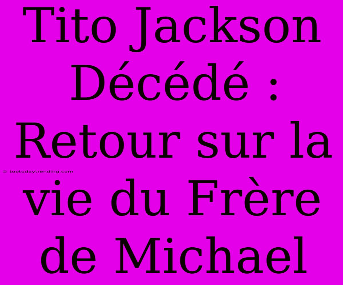 Tito Jackson Décédé : Retour Sur La Vie Du Frère De Michael