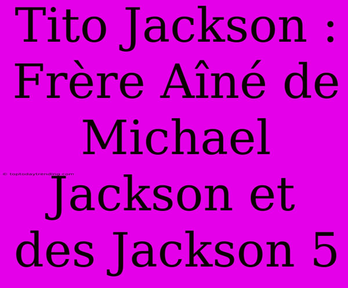 Tito Jackson : Frère Aîné De Michael Jackson Et Des Jackson 5