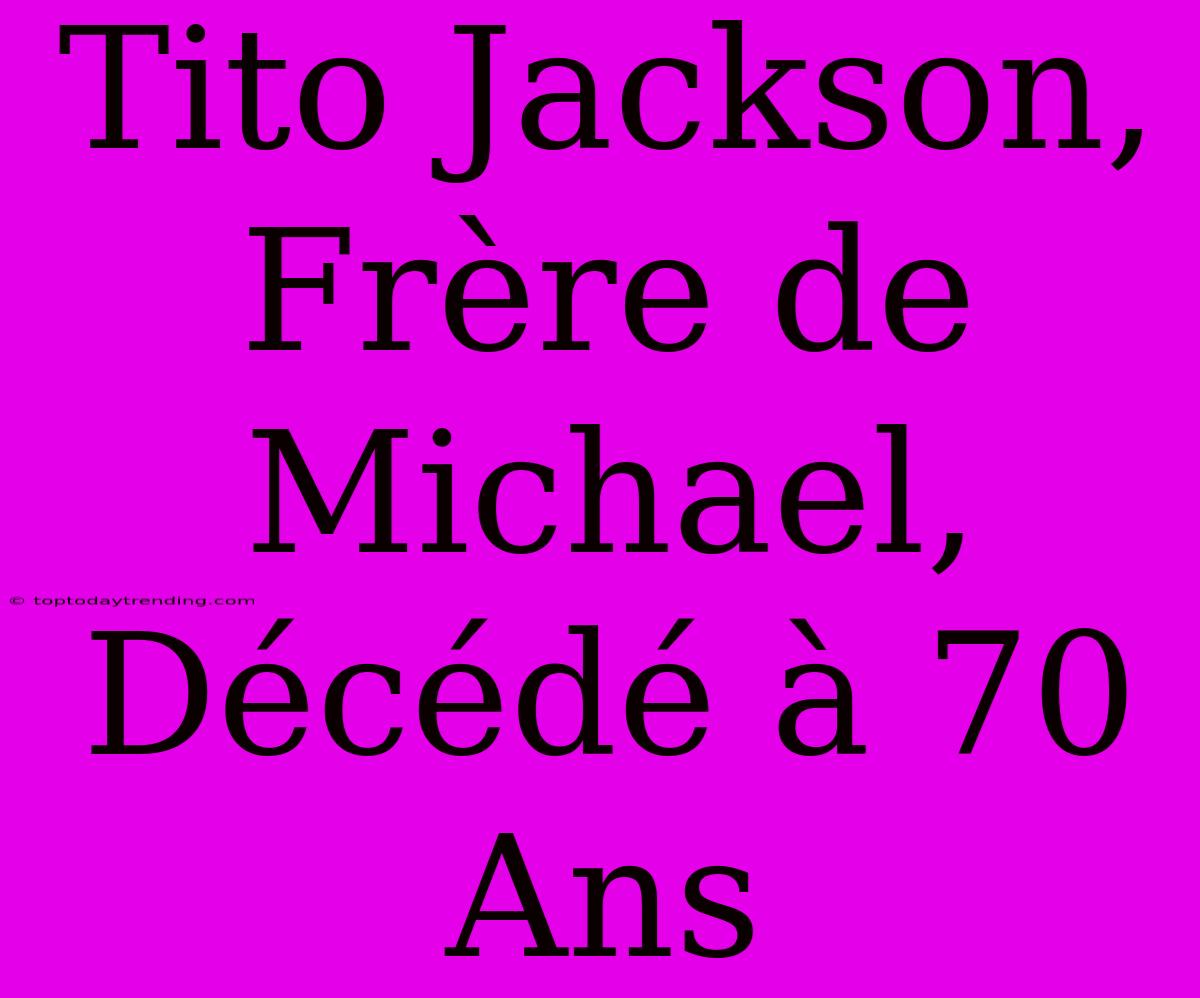 Tito Jackson, Frère De Michael, Décédé À 70 Ans