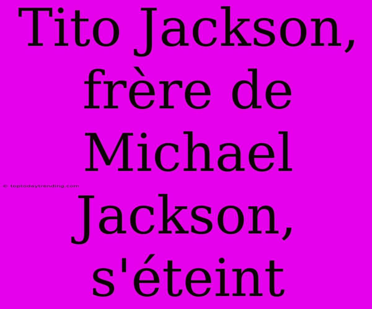 Tito Jackson, Frère De Michael Jackson, S'éteint