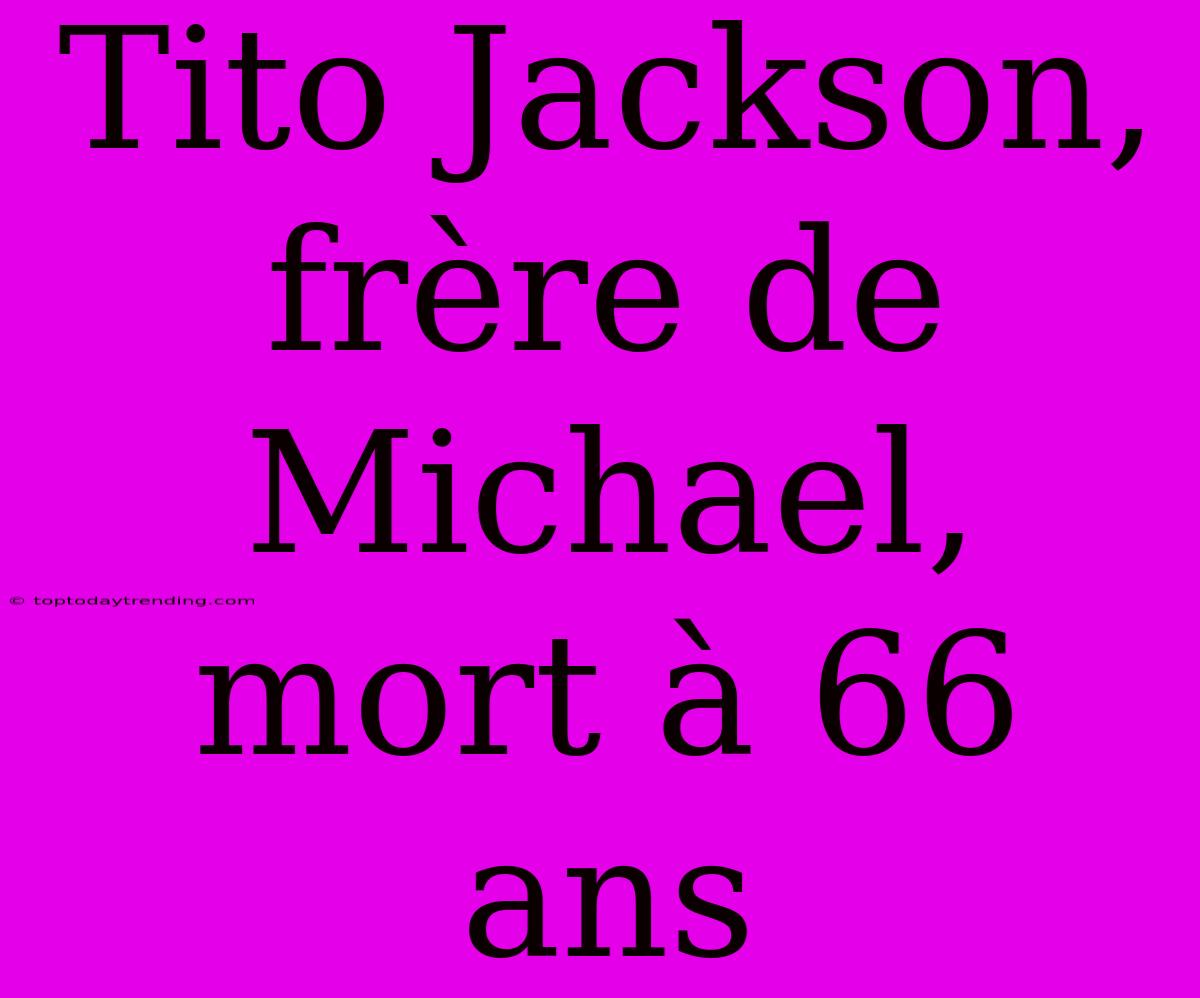 Tito Jackson, Frère De Michael, Mort À 66 Ans