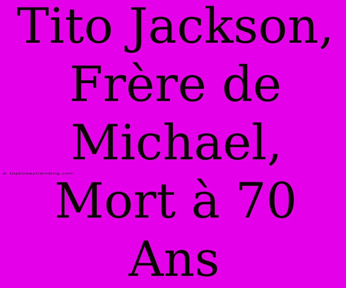 Tito Jackson, Frère De Michael, Mort À 70 Ans