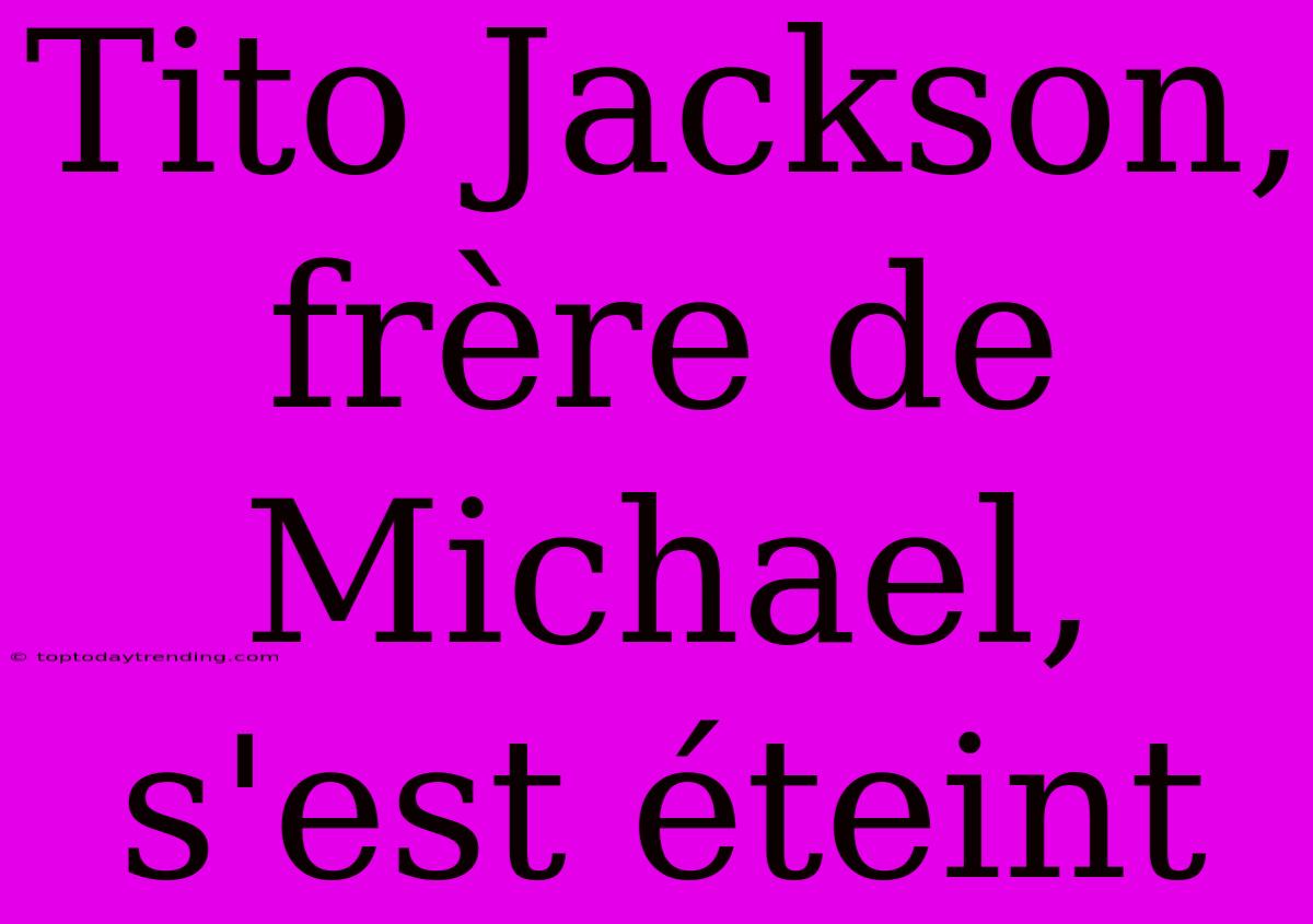 Tito Jackson, Frère De Michael, S'est Éteint