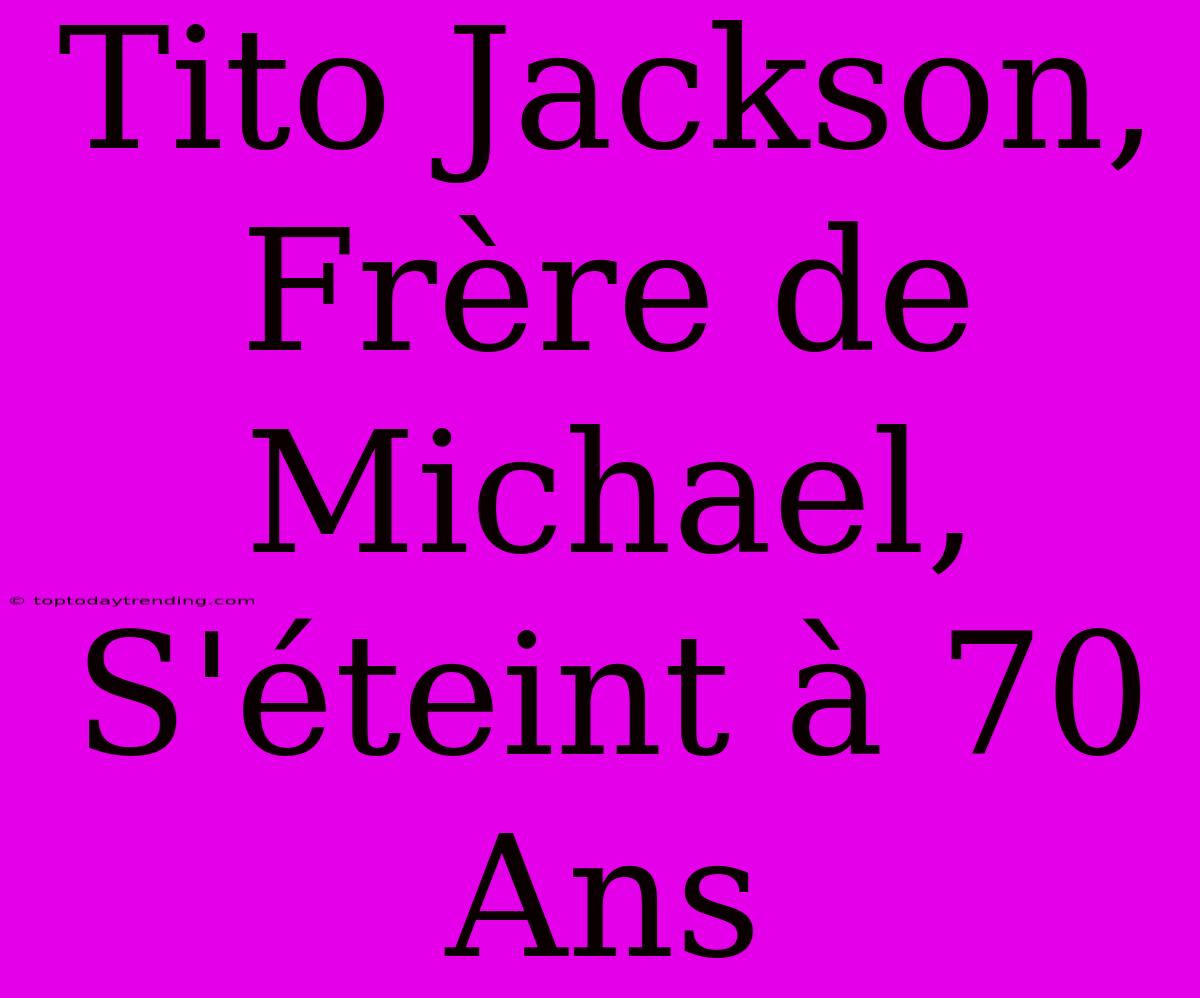 Tito Jackson, Frère De Michael, S'éteint À 70 Ans