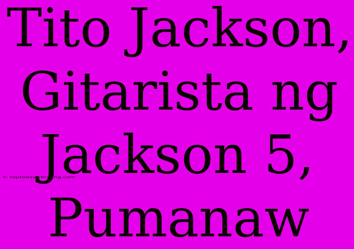 Tito Jackson, Gitarista Ng Jackson 5, Pumanaw