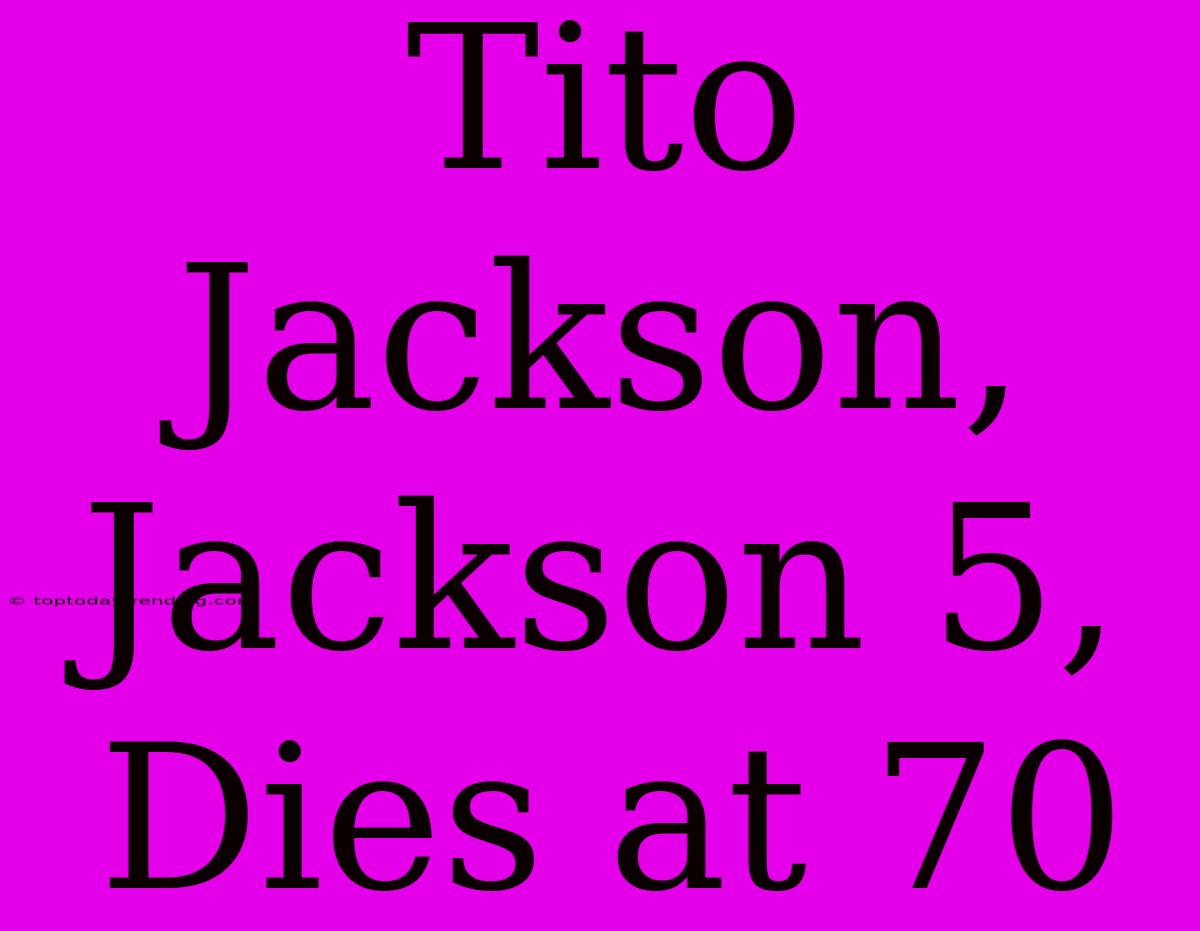 Tito Jackson, Jackson 5, Dies At 70