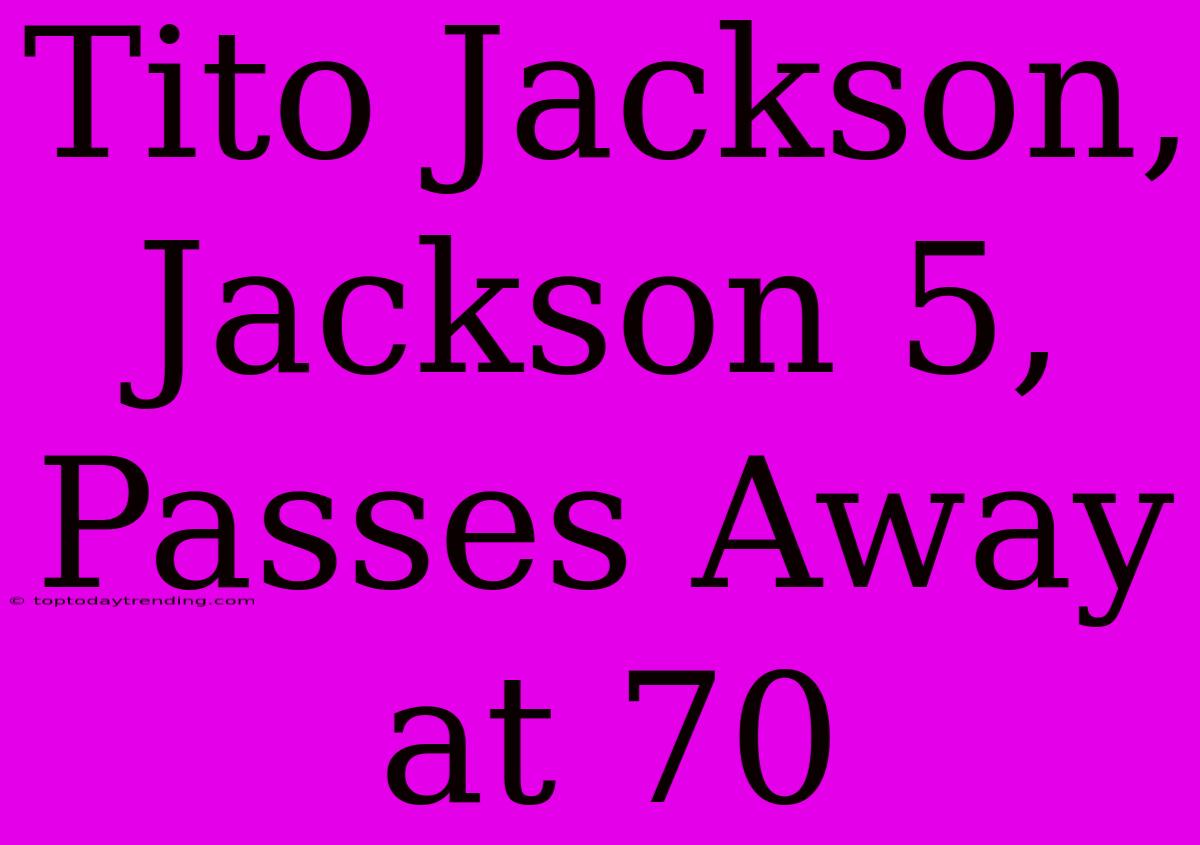 Tito Jackson, Jackson 5, Passes Away At 70