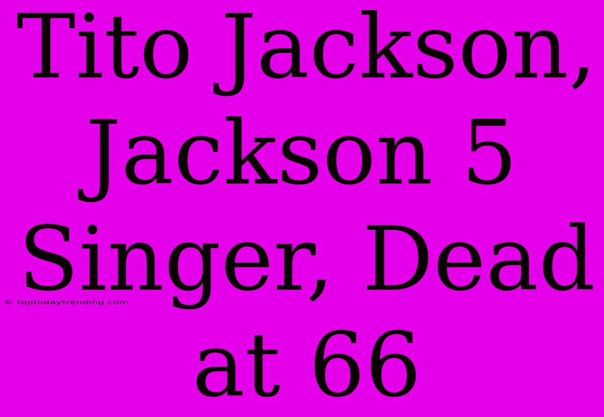 Tito Jackson, Jackson 5 Singer, Dead At 66