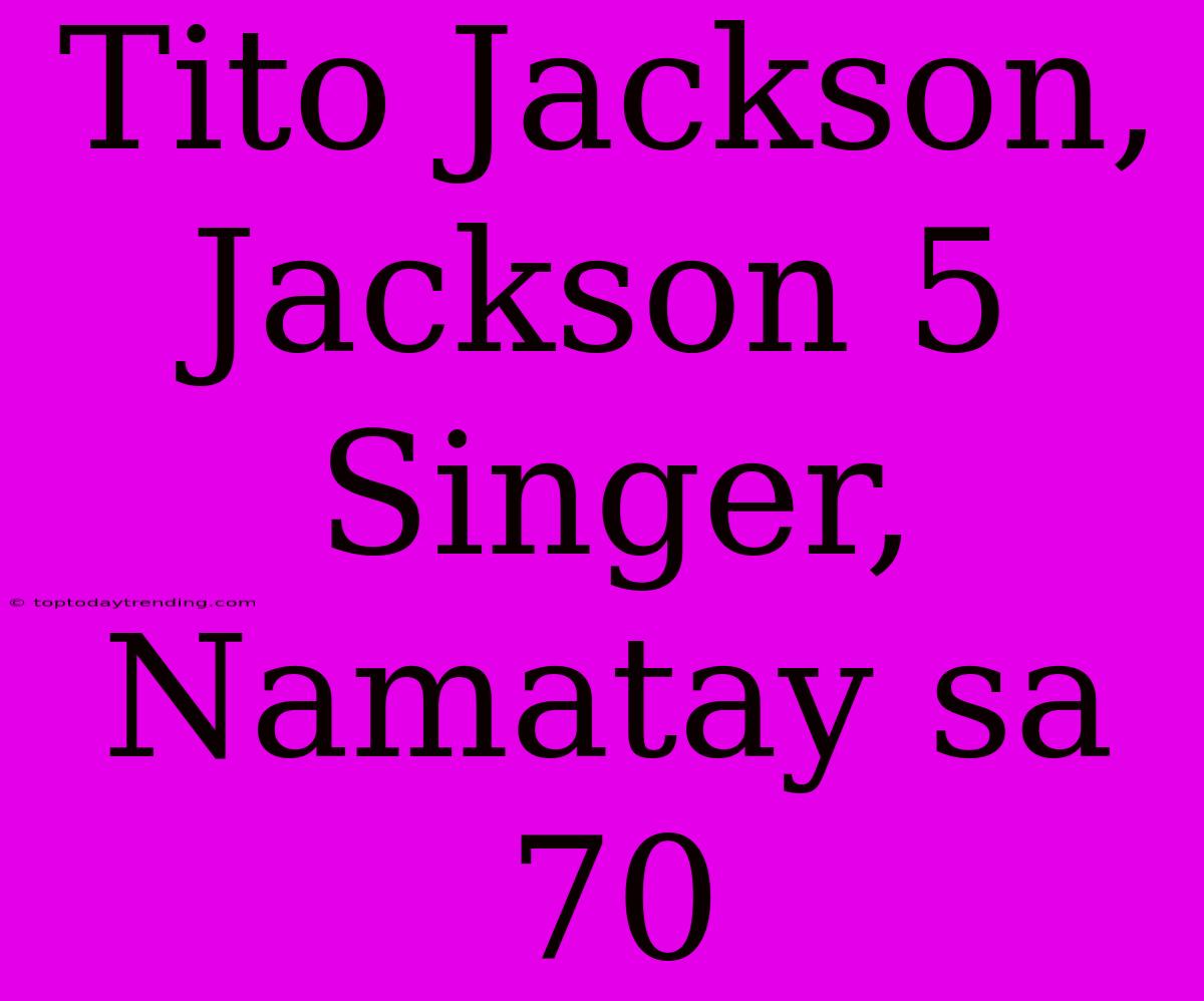 Tito Jackson, Jackson 5 Singer, Namatay Sa 70