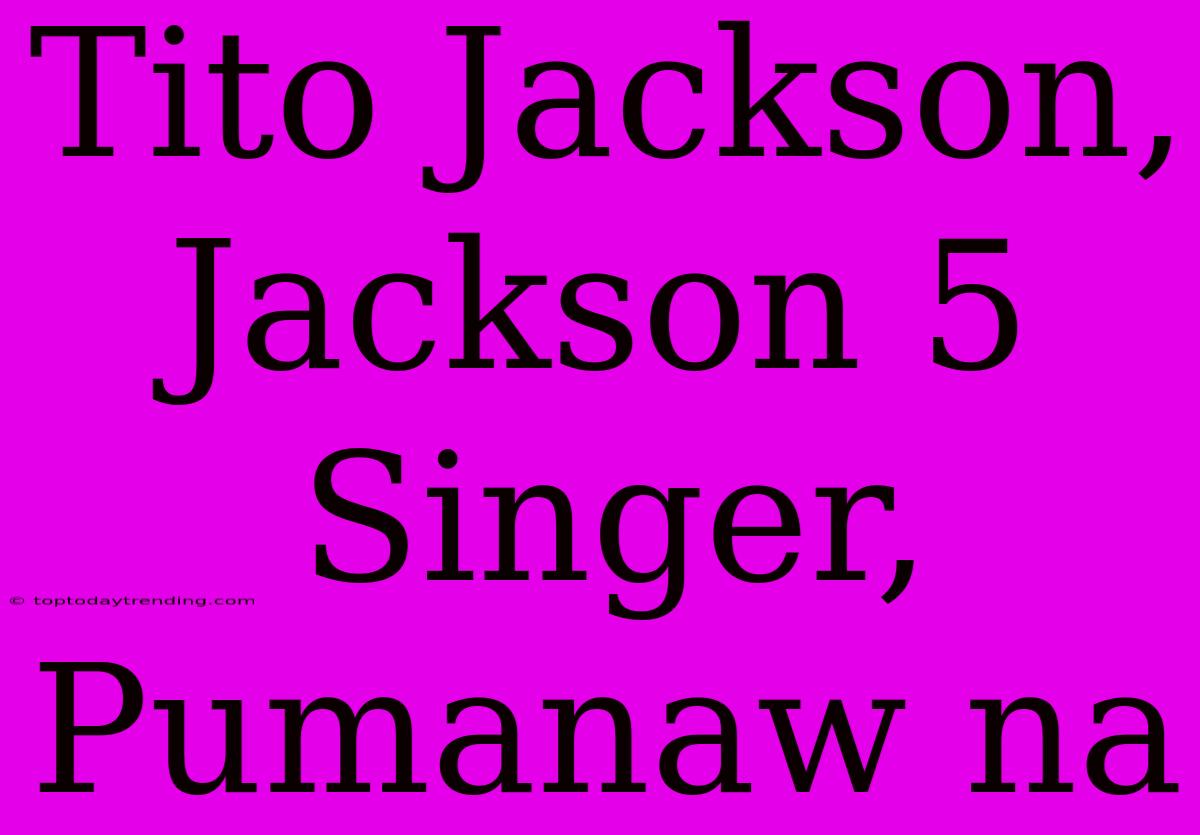 Tito Jackson, Jackson 5 Singer, Pumanaw Na