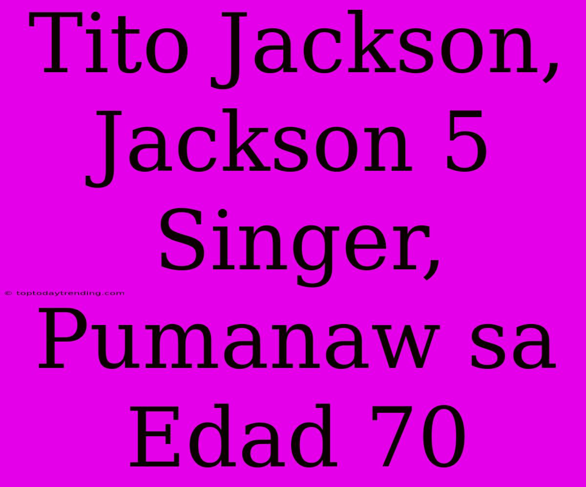 Tito Jackson, Jackson 5 Singer, Pumanaw Sa Edad 70