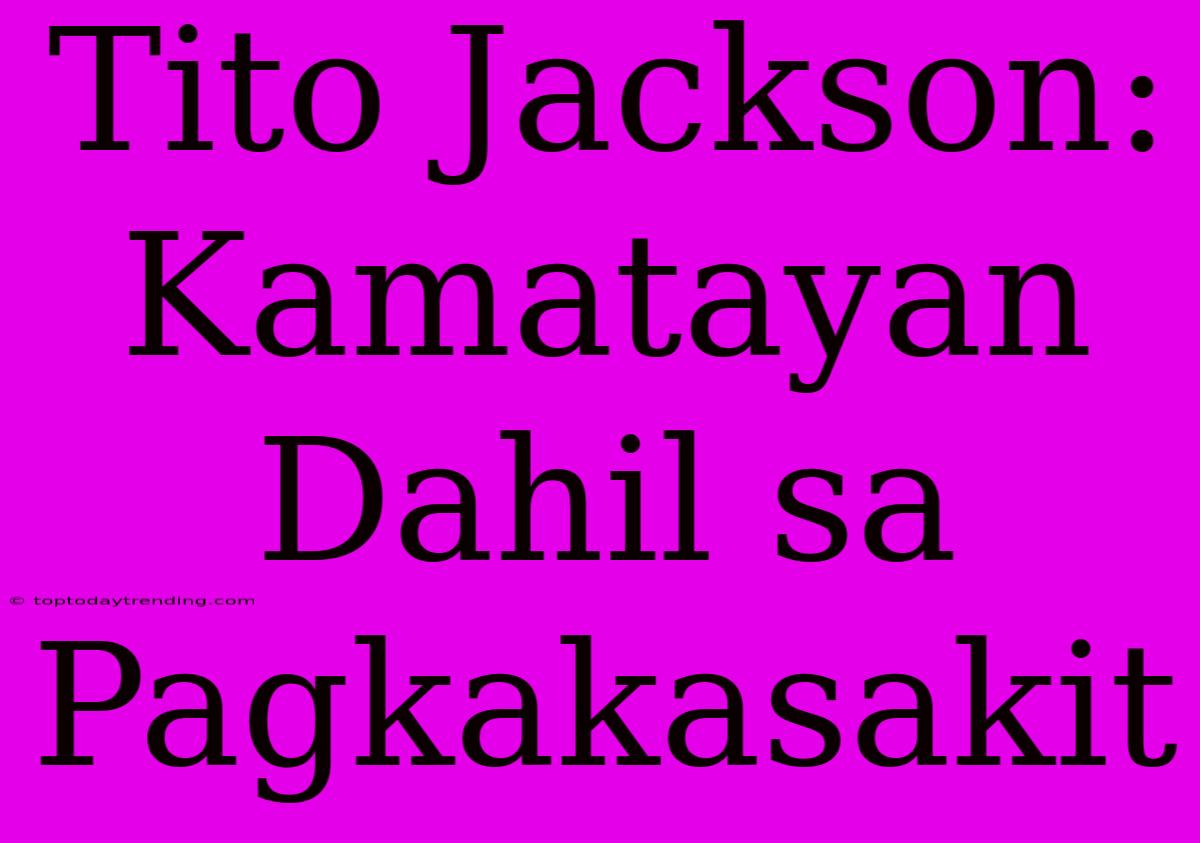 Tito Jackson: Kamatayan Dahil Sa Pagkakasakit