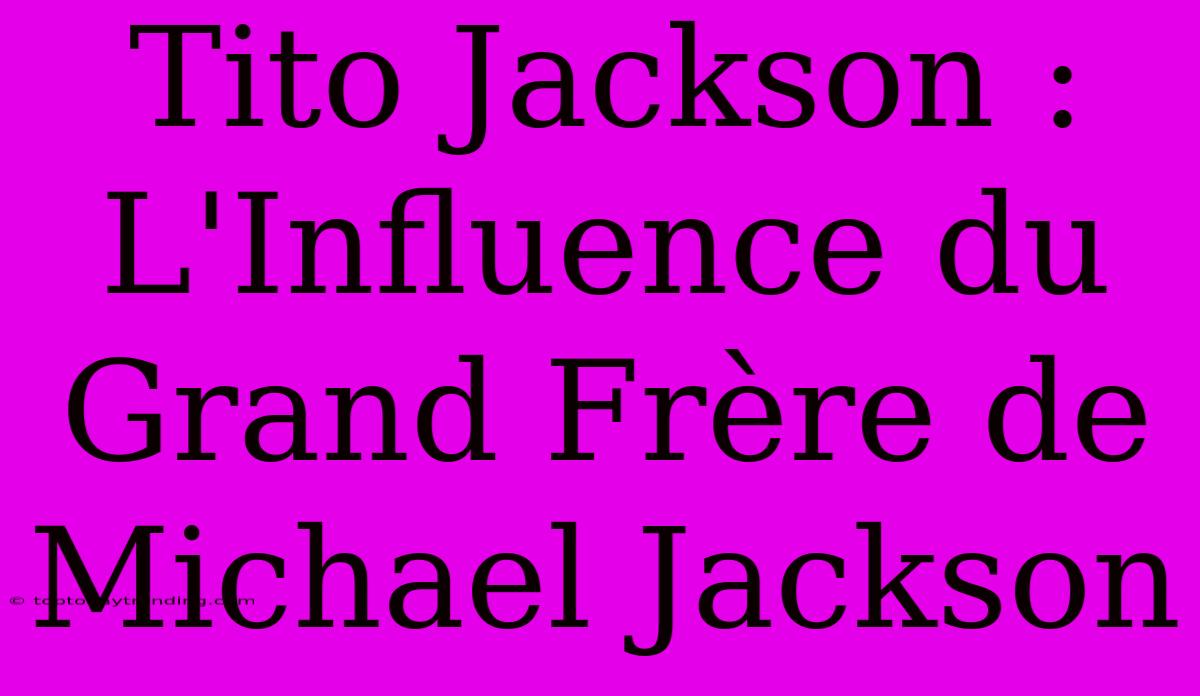 Tito Jackson : L'Influence Du Grand Frère De Michael Jackson