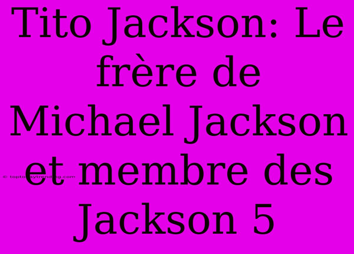 Tito Jackson: Le Frère De Michael Jackson Et Membre Des Jackson 5