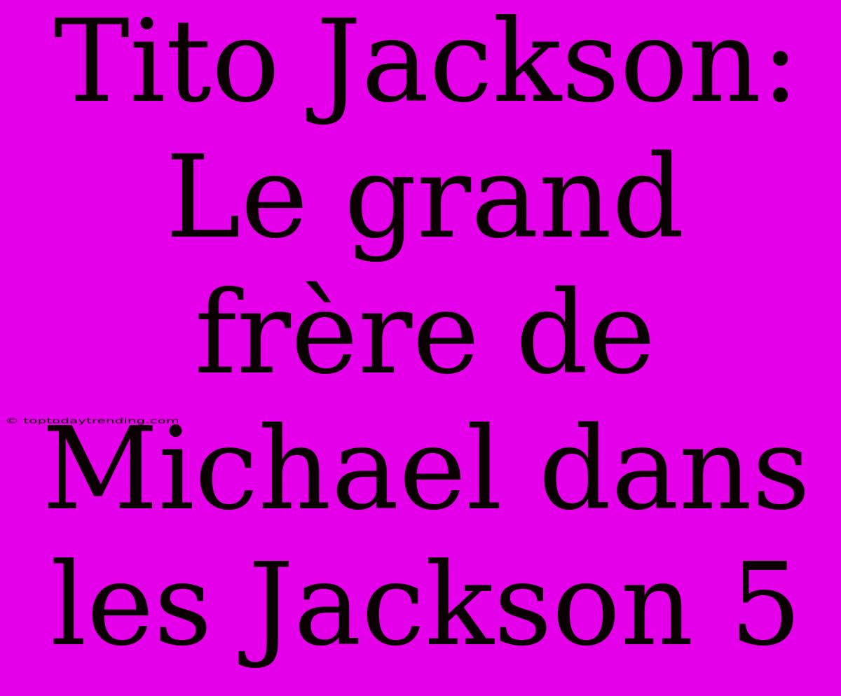 Tito Jackson: Le Grand Frère De Michael Dans Les Jackson 5