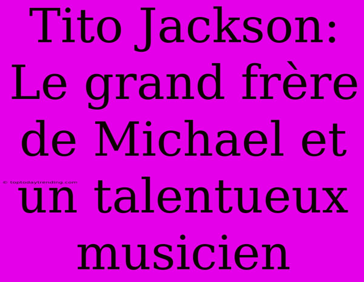 Tito Jackson: Le Grand Frère De Michael Et Un Talentueux Musicien