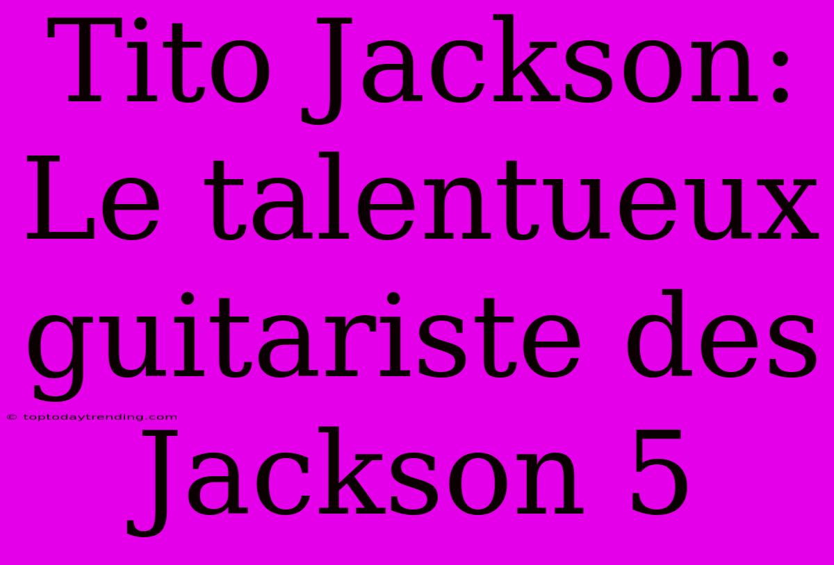 Tito Jackson: Le Talentueux Guitariste Des Jackson 5