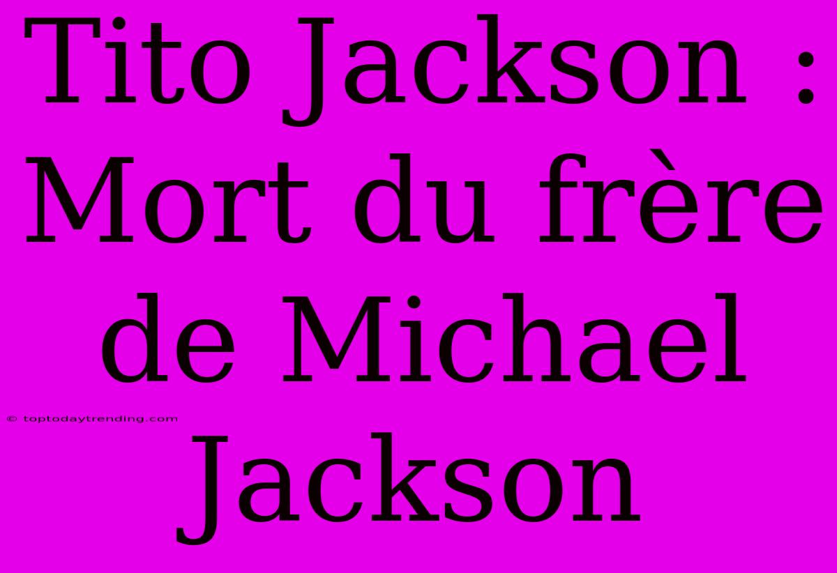 Tito Jackson : Mort Du Frère De Michael Jackson