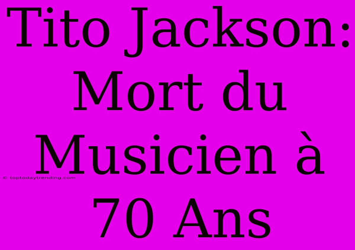 Tito Jackson: Mort Du Musicien À 70 Ans