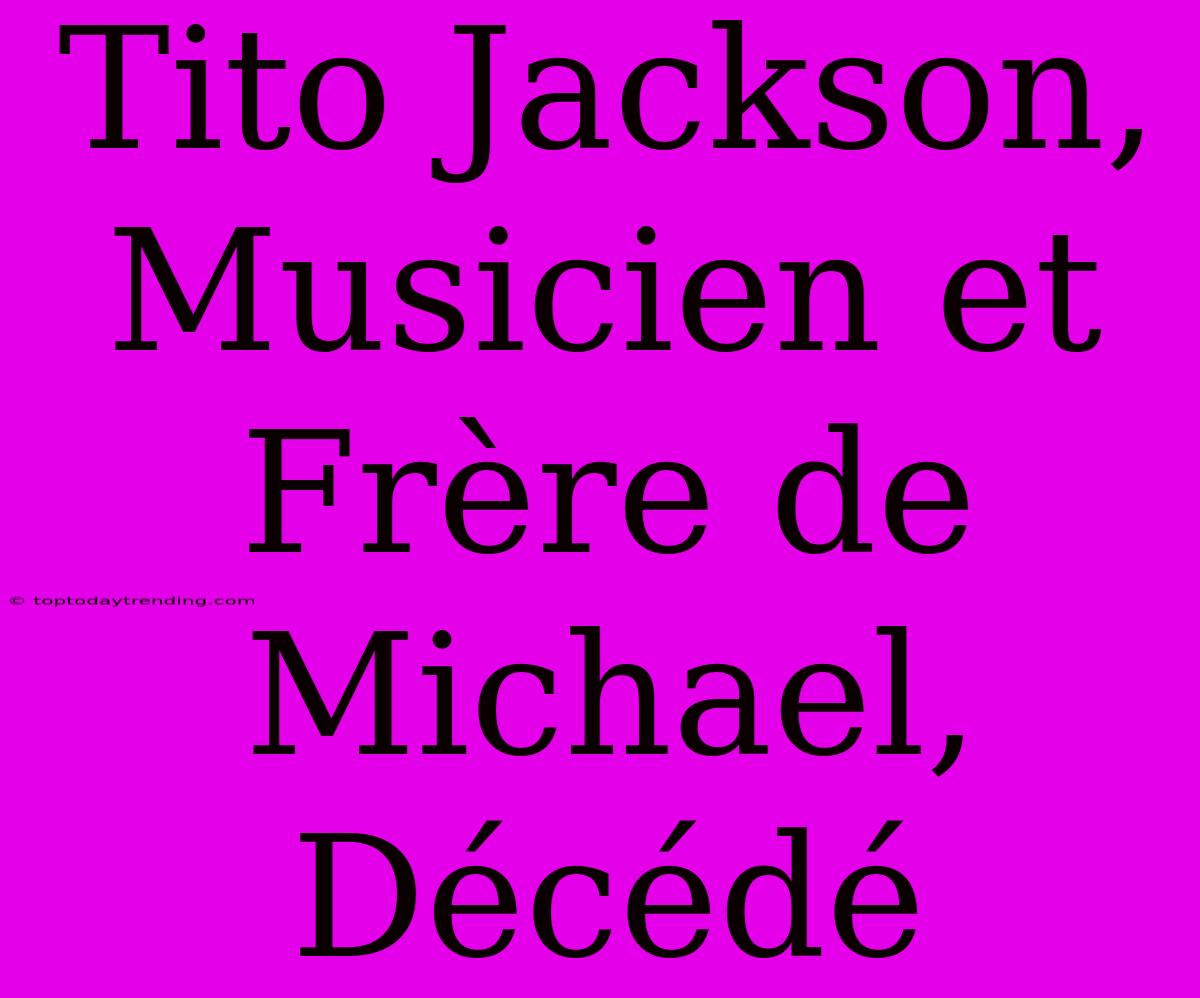 Tito Jackson, Musicien Et Frère De Michael, Décédé