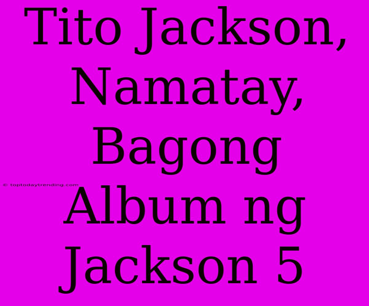 Tito Jackson, Namatay, Bagong Album Ng Jackson 5